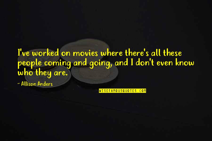 Coming Even Quotes By Allison Anders: I've worked on movies where there's all these Coming Even Quotes By Allison Anders: I've worked on movies where there's all these