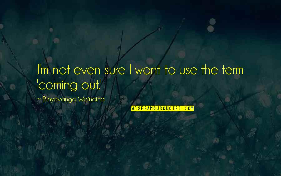 Coming Even Quotes By Binyavanga Wainaina: I'm not even sure I want to use Coming Even Quotes By Binyavanga Wainaina: I'm not even sure I want to use