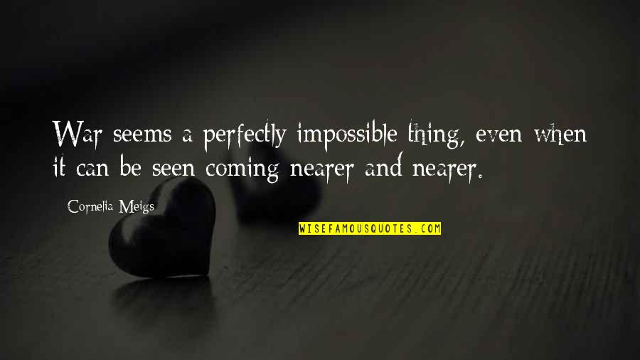 Coming Even Quotes By Cornelia Meigs: War seems a perfectly impossible thing, even when Coming Even Quotes By Cornelia Meigs: War seems a perfectly impossible thing, even when