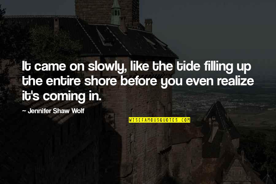 Coming Even Quotes By Jennifer Shaw Wolf: It came on slowly, like the tide filling Coming Even Quotes By Jennifer Shaw Wolf: It came on slowly, like the tide filling