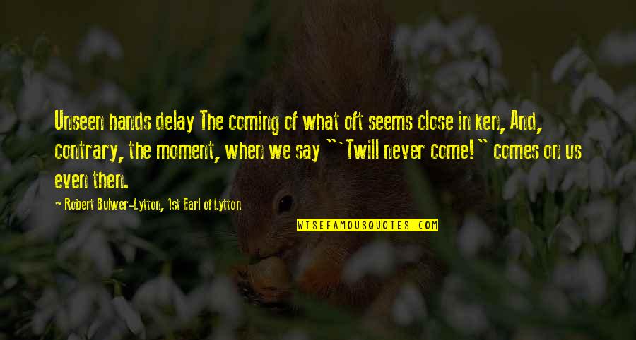 Coming Even Quotes By Robert Bulwer-Lytton, 1st Earl Of Lytton: Unseen hands delay The coming of what oft Coming Even Quotes By Robert Bulwer-Lytton, 1st Earl Of Lytton: Unseen hands delay The coming of what oft