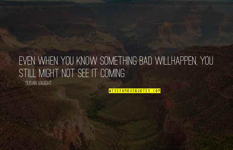 Coming Even Quotes By Susan Vaught: Even when you know something bad willhappen, you