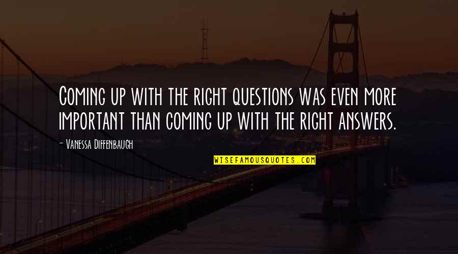 Coming Even Quotes By Vanessa Diffenbaugh: Coming up with the right questions was even Coming Even Quotes By Vanessa Diffenbaugh: Coming up with the right questions was even