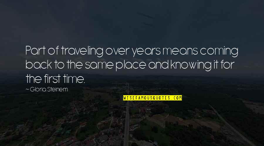 Coming First Place Quotes By Gloria Steinem: Part of traveling over years means coming back