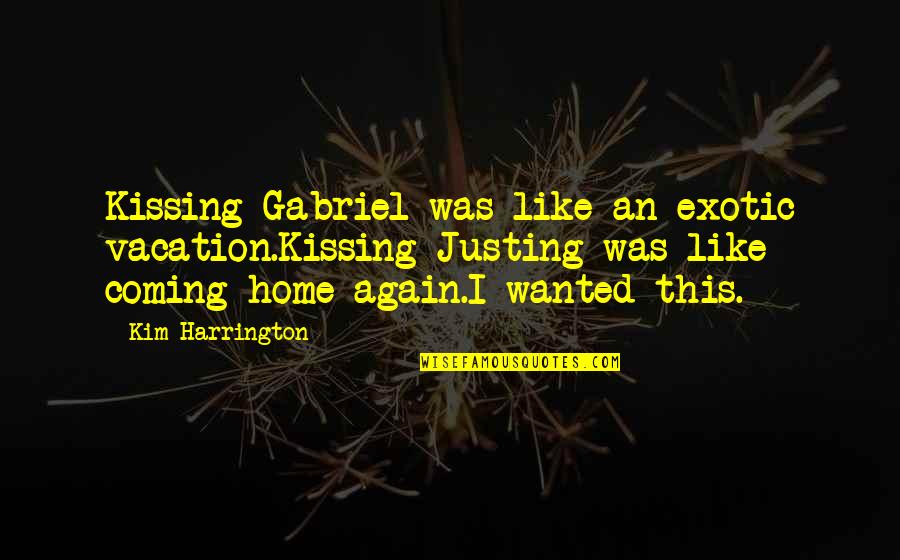 Coming Home Again Quotes By Kim Harrington: Kissing Gabriel was like an exotic vacation.Kissing Justing