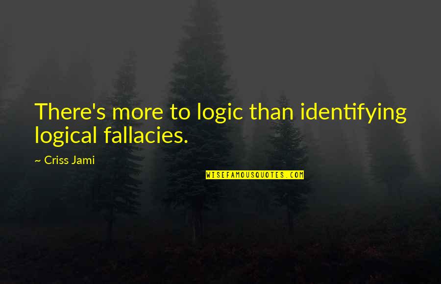 Coming Home Famous Quotes By Criss Jami: There's more to logic than identifying logical fallacies.
