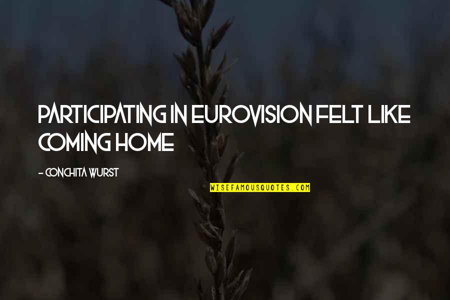 Coming Home Quotes By Conchita Wurst: Participating in Eurovision felt like coming home Coming Home Quotes By Conchita Wurst: Participating in Eurovision felt like coming home
