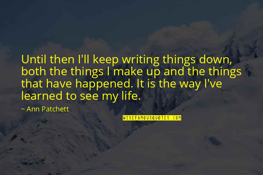 Coming Home Safe Quotes By Ann Patchett: Until then I'll keep writing things down, both