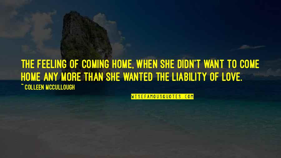 Coming Home Soon Love Quotes By Colleen McCullough: The feeling of coming home, when she didn't