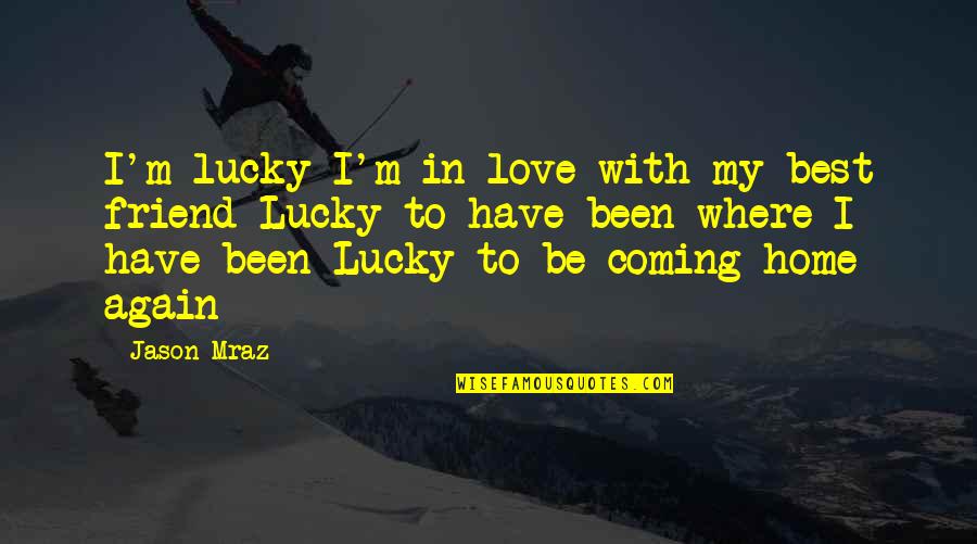 Coming Home Soon Love Quotes By Jason Mraz: I'm lucky I'm in love with my best