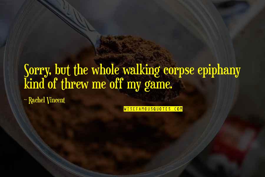 Coming Home To Friends Quotes By Rachel Vincent: Sorry, but the whole walking corpse epiphany kind