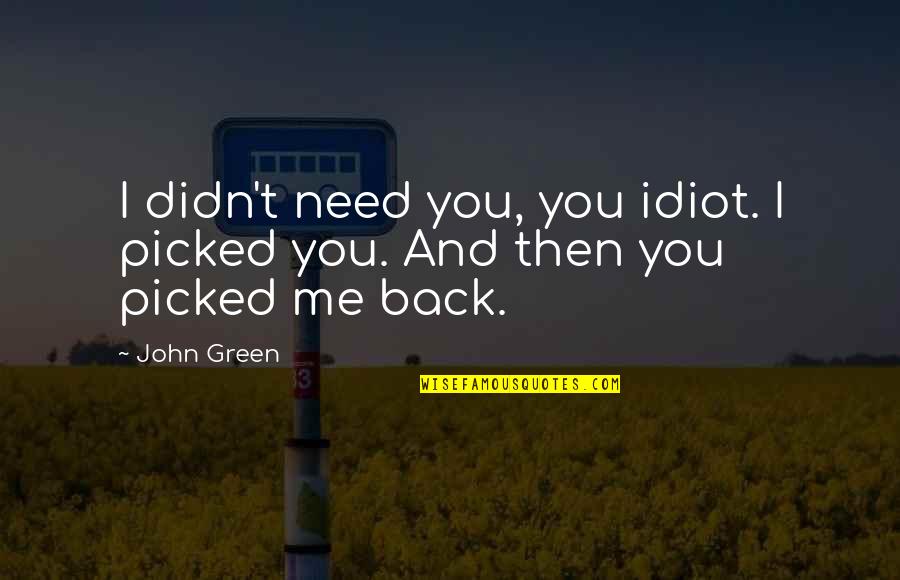 Coming Home To The One You Love Quotes By John Green: I didn't need you, you idiot. I picked