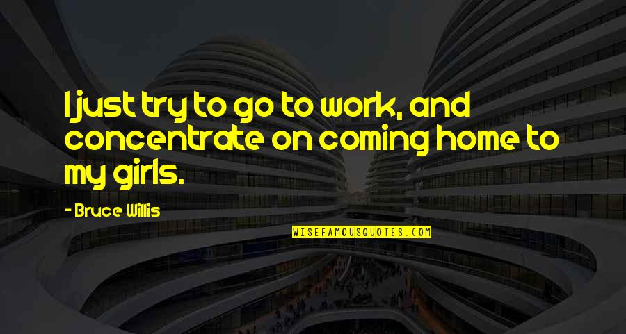 Coming Home To You Quotes By Bruce Willis: I just try to go to work, and