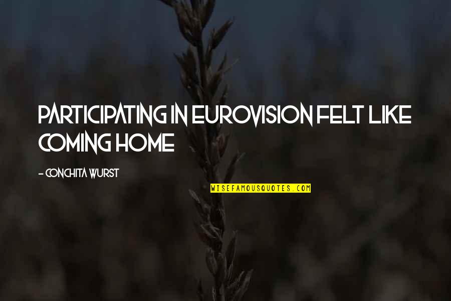 Coming Home To You Quotes By Conchita Wurst: Participating in Eurovision felt like coming home