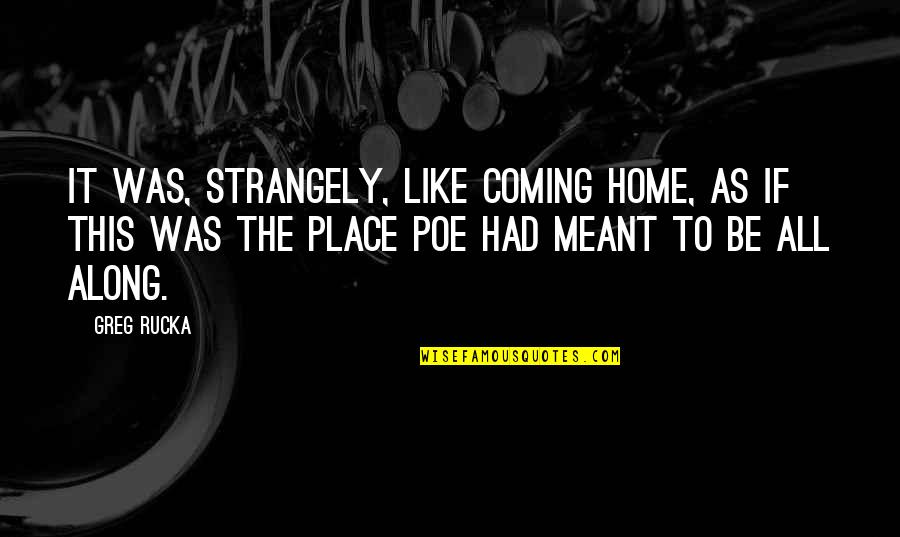 Coming Home To You Quotes By Greg Rucka: It was, strangely, like coming home, as if
