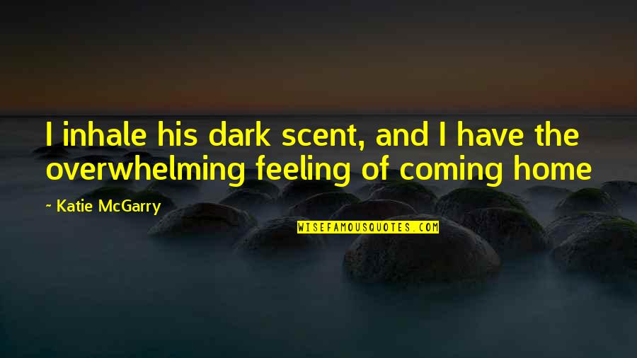 Coming Home To You Quotes By Katie McGarry: I inhale his dark scent, and I have