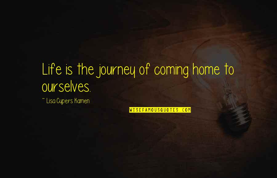 Coming Home To You Quotes By Lisa Cypers Kamen: Life is the journey of coming home to