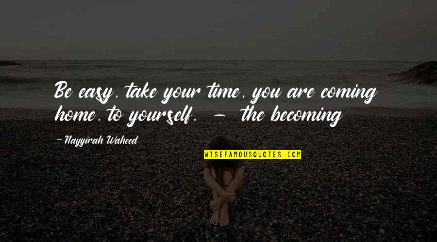 Coming Home To You Quotes By Nayyirah Waheed: Be easy. take your time. you are coming