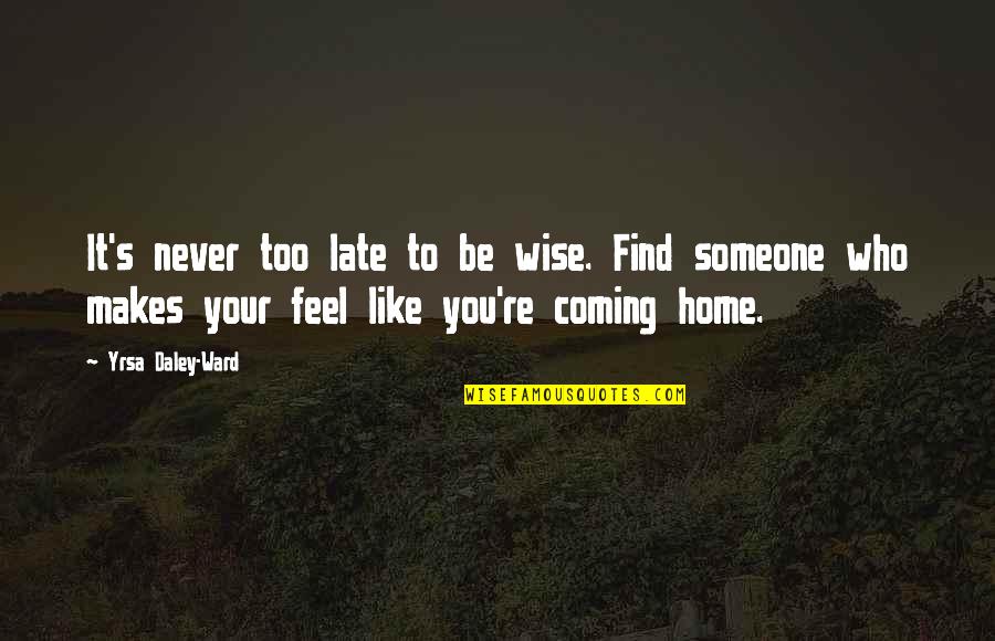 Coming Home To You Quotes By Yrsa Daley-Ward: It's never too late to be wise. Find