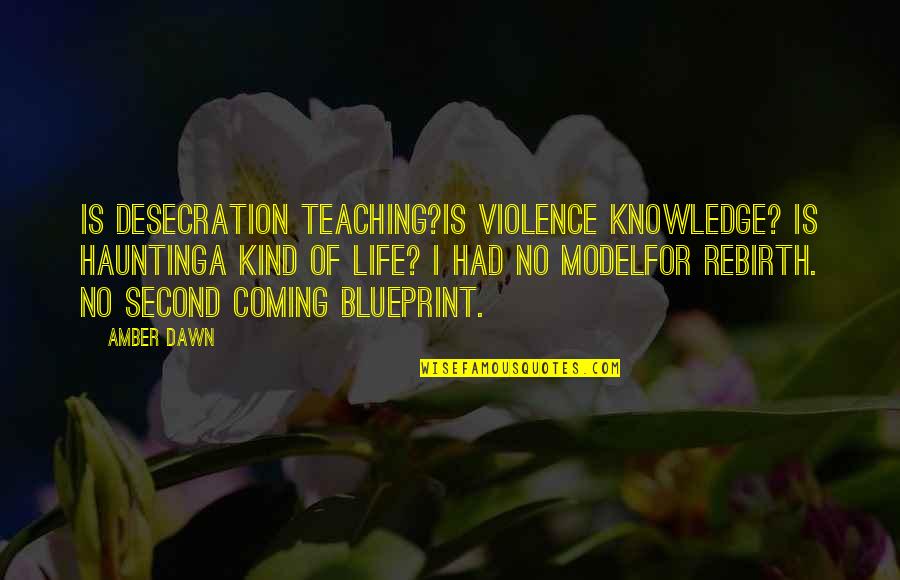 Coming Into My Life Quotes By Amber Dawn: Is desecration teaching?Is violence knowledge? Is hauntinga kind