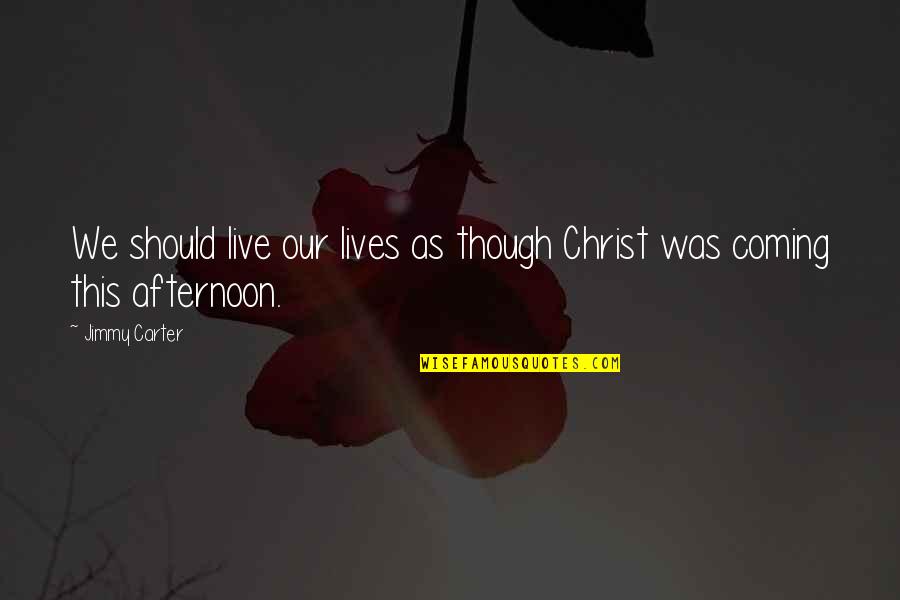 Coming Into My Life Quotes By Jimmy Carter: We should live our lives as though Christ