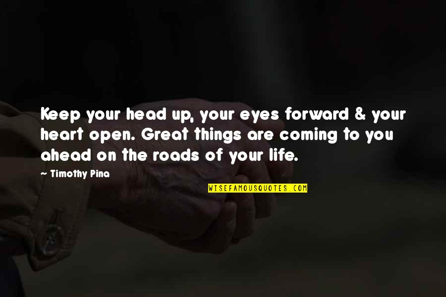 Coming Into My Life Quotes By Timothy Pina: Keep your head up, your eyes forward &