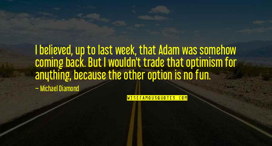 Coming Last Quotes By Michael Diamond: I believed, up to last week, that Adam