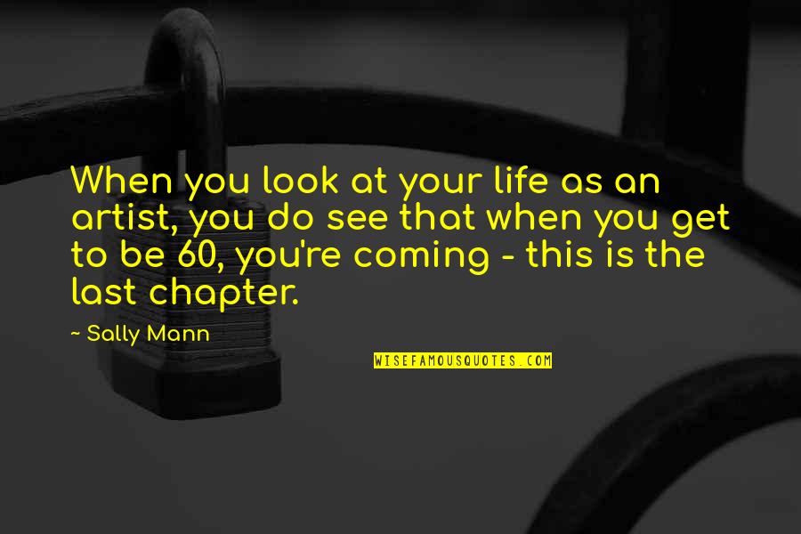 Coming Last Quotes By Sally Mann: When you look at your life as an