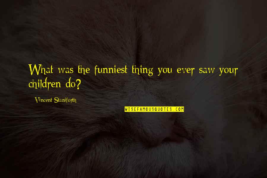 Coming Of Age Catcher In The Rye Quotes By Vincent Staniforth: What was the funniest thing you ever saw
