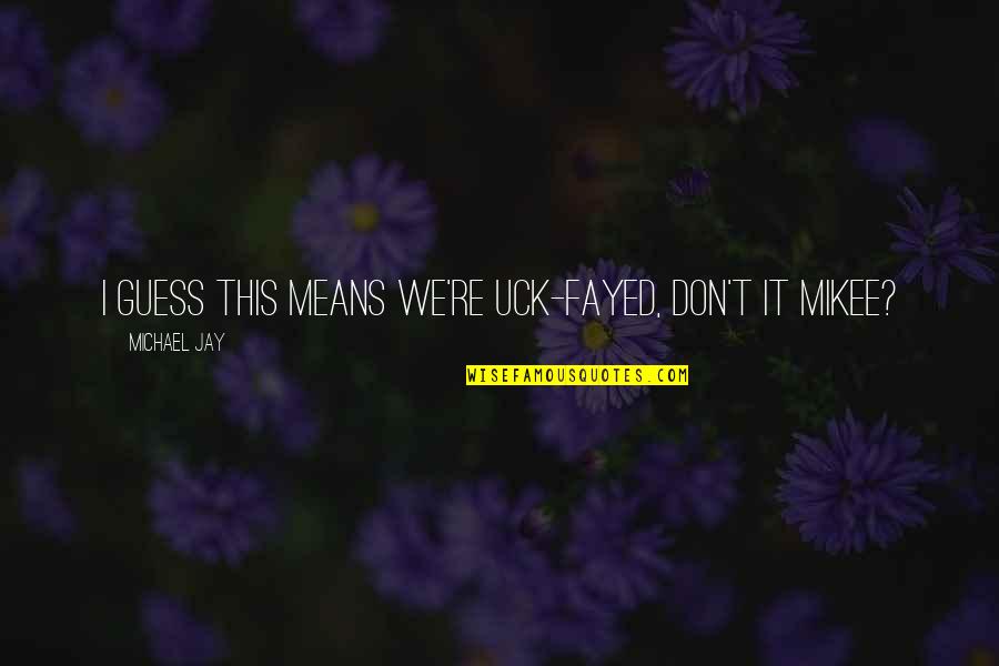 Coming Of Age Inspirational Quotes By Michael Jay: I guess this means we're uck-fayed, don't it