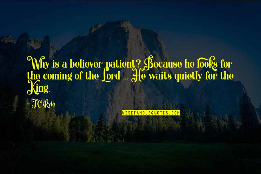 Coming Of The Lord Quotes By J.C. Ryle: Why is a believer patient? Because he looks Coming Of The Lord Quotes By J.C. Ryle: Why is a believer patient? Because he looks