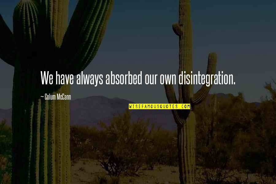 Coming Of The Third Reich Quotes By Colum McCann: We have always absorbed our own disintegration. Coming Of The Third Reich Quotes By Colum McCann: We have always absorbed our own disintegration.