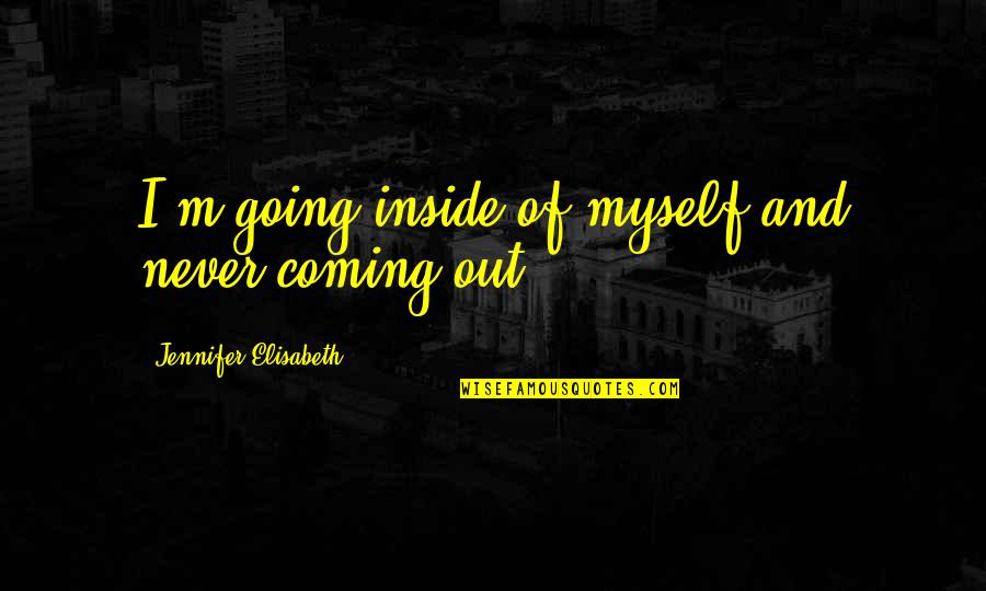 Coming Out Depression Quotes By Jennifer Elisabeth: I'm going inside of myself and never coming