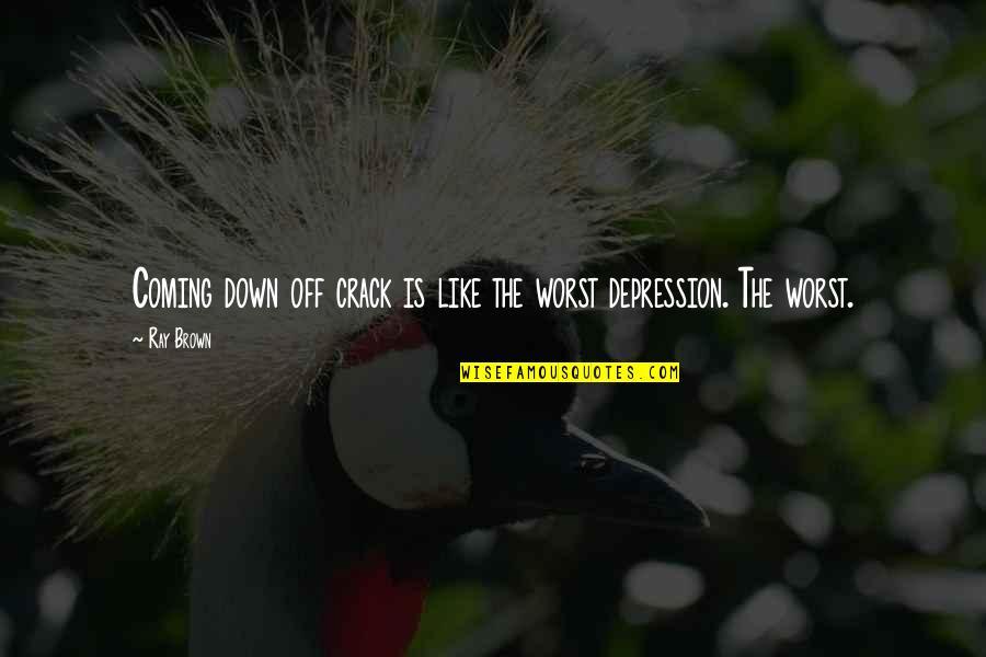 Coming Out Depression Quotes By Ray Brown: Coming down off crack is like the worst