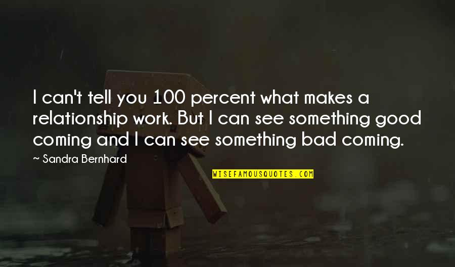 Coming Out Of A Bad Relationship Quotes By Sandra Bernhard: I can't tell you 100 percent what makes