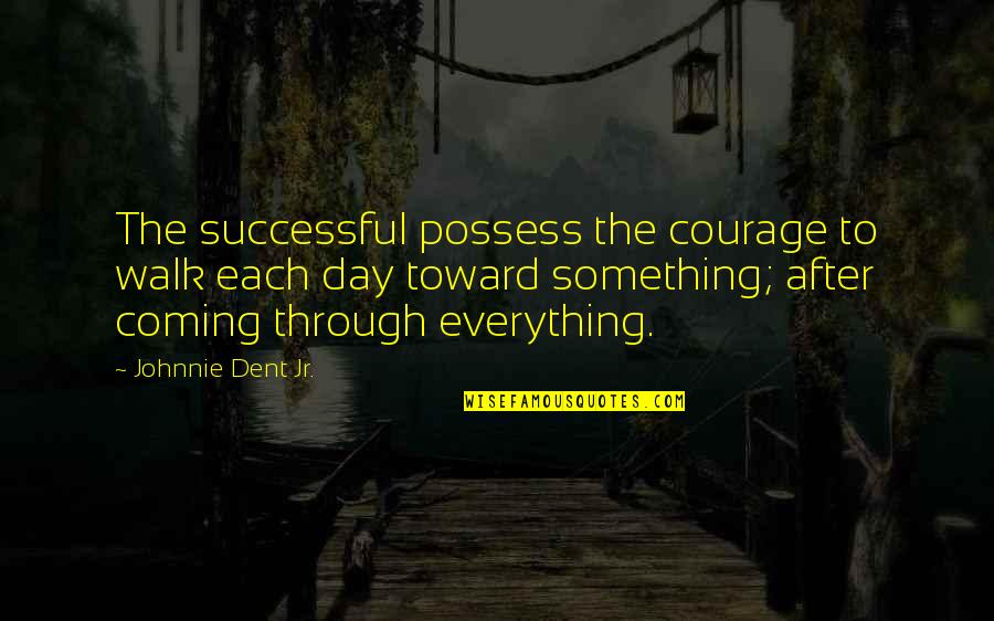 Coming Out Of Character Quotes By Johnnie Dent Jr.: The successful possess the courage to walk each