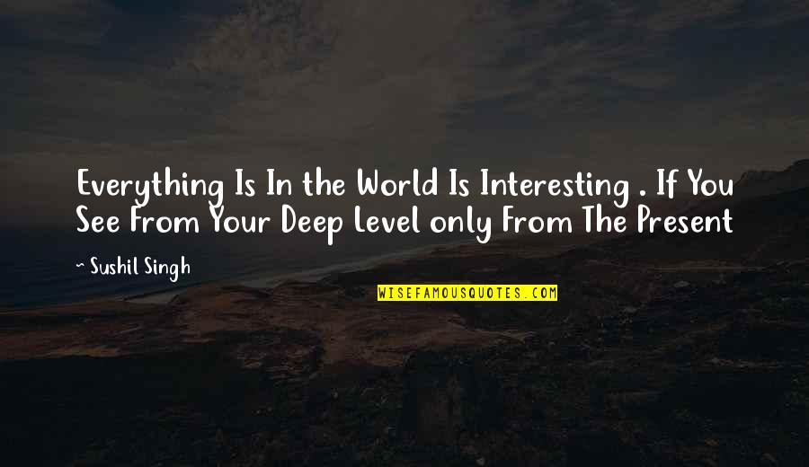 Coming Out Of Dark Times Quotes By Sushil Singh: Everything Is In the World Is Interesting .
