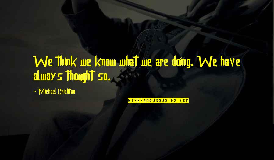 Coming Out Of Oppression Quotes By Michael Crichton: We think we know what we are doing.