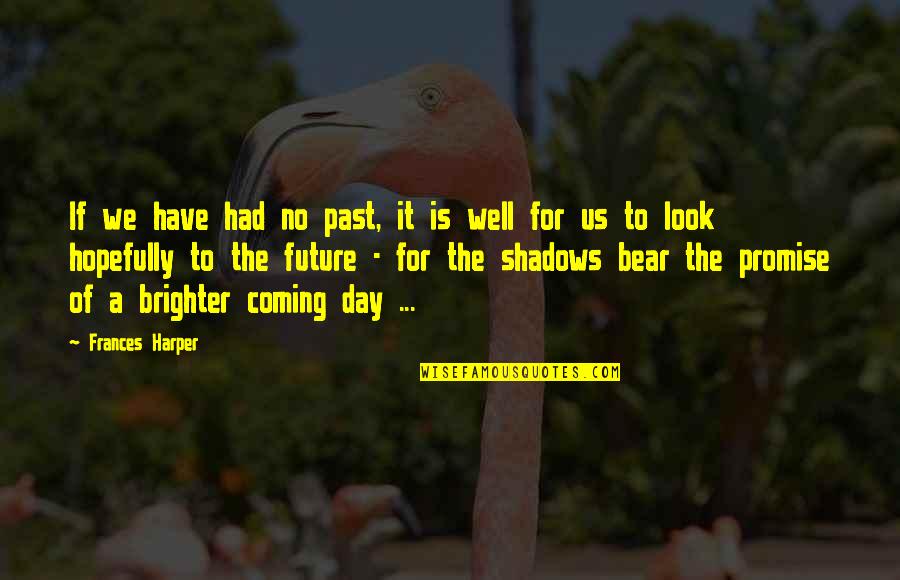 Coming Out Of The Shadows Quotes By Frances Harper: If we have had no past, it is
