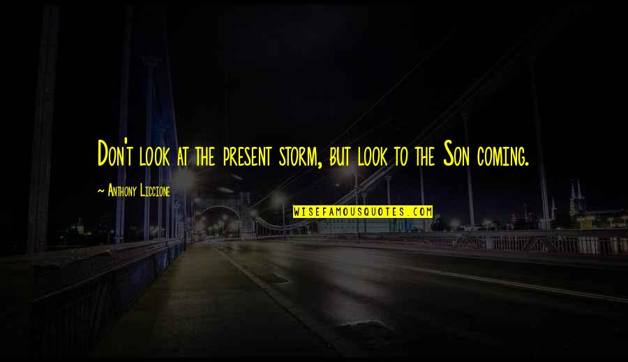 Coming Out Of The Storm Quotes By Anthony Liccione: Don't look at the present storm, but look Coming Out Of The Storm Quotes By Anthony Liccione: Don't look at the present storm, but look