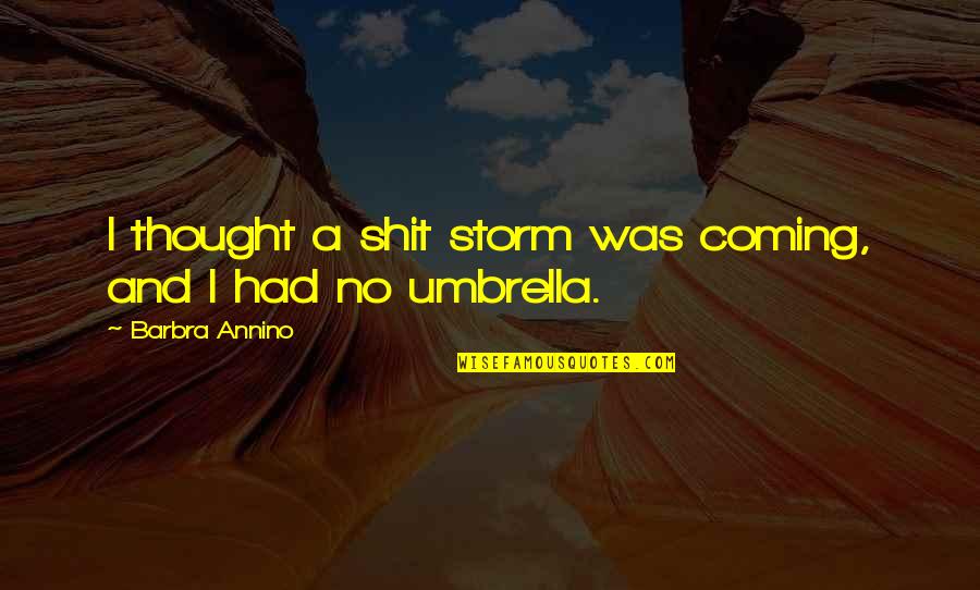 Coming Out Of The Storm Quotes By Barbra Annino: I thought a shit storm was coming, and Coming Out Of The Storm Quotes By Barbra Annino: I thought a shit storm was coming, and
