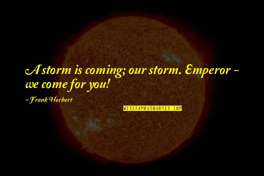 Coming Out Of The Storm Quotes By Frank Herbert: A storm is coming; our storm. Emperor - Coming Out Of The Storm Quotes By Frank Herbert: A storm is coming; our storm. Emperor -