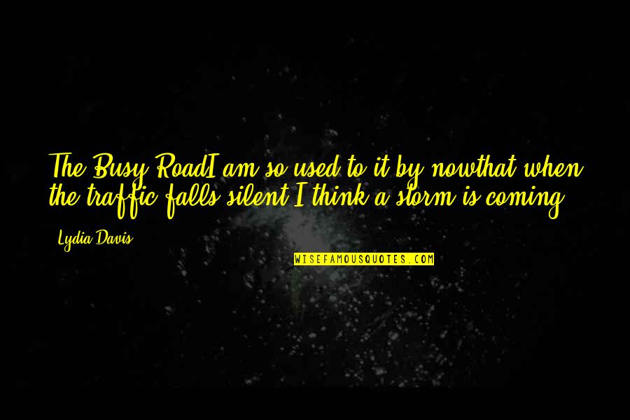 Coming Out Of The Storm Quotes By Lydia Davis: The Busy RoadI am so used to it Coming Out Of The Storm Quotes By Lydia Davis: The Busy RoadI am so used to it