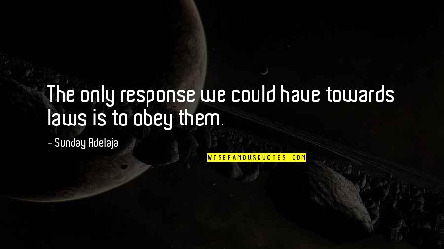 Coming Out Of The Storm Quotes By Sunday Adelaja: The only response we could have towards laws Coming Out Of The Storm Quotes By Sunday Adelaja: The only response we could have towards laws