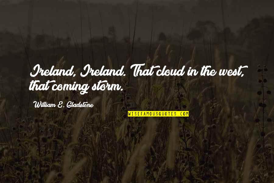 Coming Out Of The Storm Quotes By William E. Gladstone: Ireland, Ireland. That cloud in the west, that Coming Out Of The Storm Quotes By William E. Gladstone: Ireland, Ireland. That cloud in the west, that