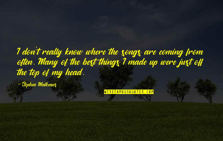 Coming Out On Top Quotes By Stephen Malkmus: I don't really know where the songs are Coming Out On Top Quotes By Stephen Malkmus: I don't really know where the songs are