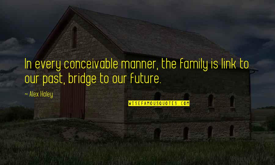 Coming Out The Other Side Quotes By Alex Haley: In every conceivable manner, the family is link