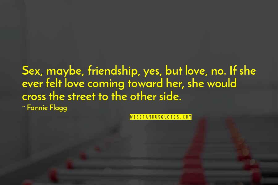 Coming Out The Other Side Quotes By Fannie Flagg: Sex, maybe, friendship, yes, but love, no. If