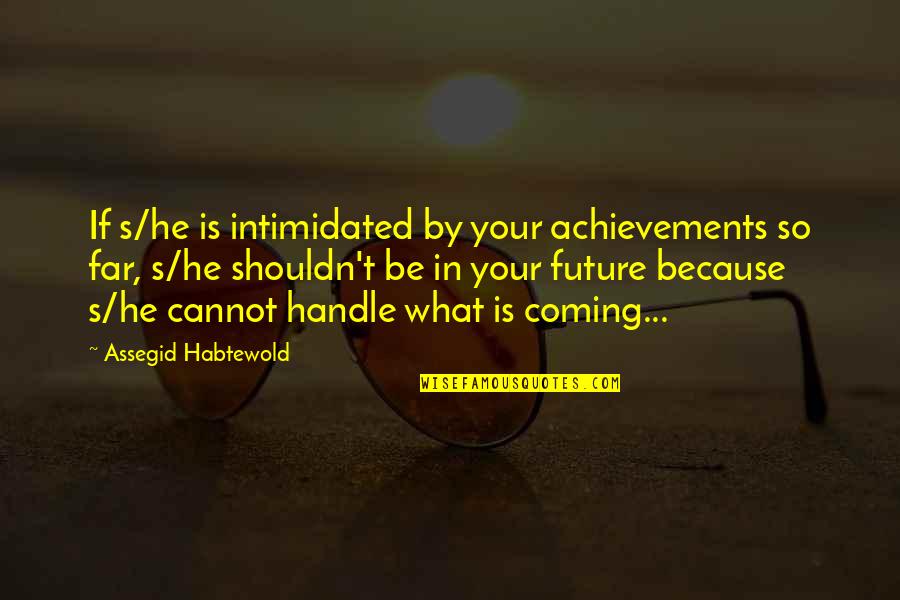 Coming So Far Quotes By Assegid Habtewold: If s/he is intimidated by your achievements so