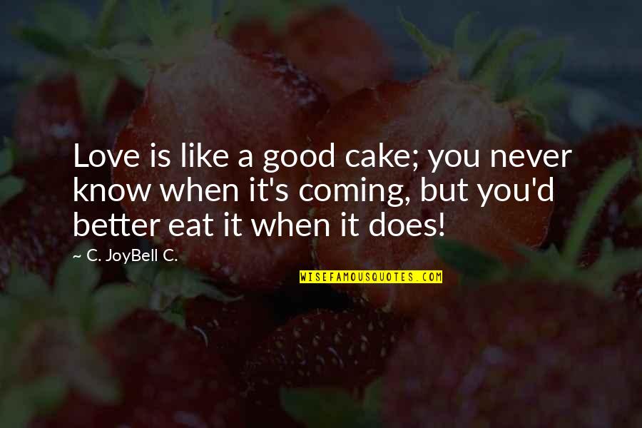 Coming Soon My Love Quotes By C. JoyBell C.: Love is like a good cake; you never